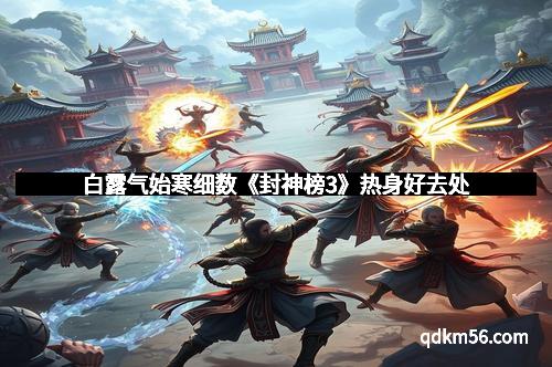 白露气始寒细数《封神榜3》热身好去处