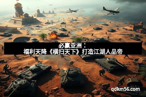 必赢亚洲：福利天降《横扫天下》打造江湖人品帝