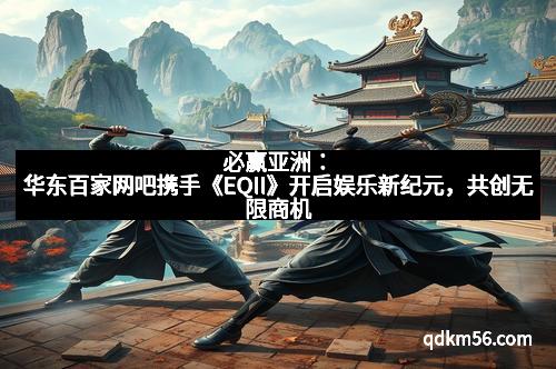 必赢亚洲：华东百家网吧携手《EQII》开启娱乐新纪元，共创无限商机